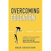 Overcoming Education: Complex Challenges, Difficult People, and the Art of Making a Difference
