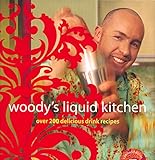 Woody's Liquid Kitchen: Over 200 Delicious Drink Recipes by Hayden Wood