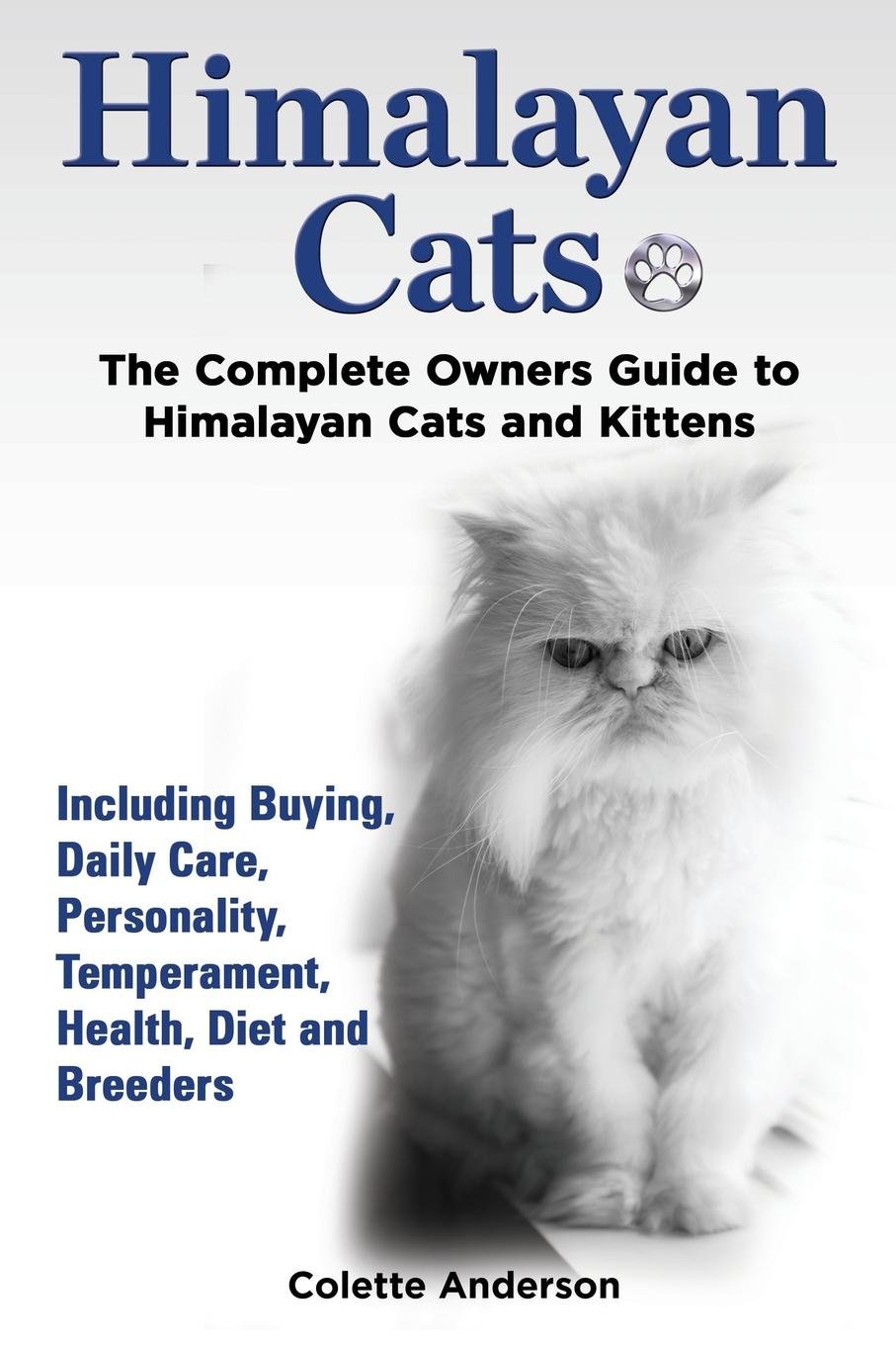 Himalayan Cats, The Complete Owners Guide to Himalayan Cats and Kittens  Including Buying, Daily Care, Personality, Temperament, Health, Diet and  Breeders ...