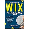 Wix: Wix Website Design & Logo Maker | The Ultimate Complete Guide to Create Professional Websites Optimized for SEO the Easy Way & Get Your Business Online Fast (Site Builder with Screenshots)