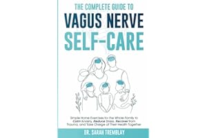 The Complete Guide to Vagus Nerve Self-Care: Simple Home Exercises for the Whole Family to Calm Anxiety, Reduce Stress, Recover from Trauma and Take Charge of Their Health Together