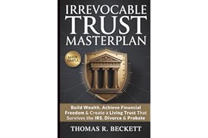 Irrevocable Trust Masterplan: The Proven Strategy to Build Wealth, Achieve Financial Happiness & Create a Living Trust Plan That Survives the IRS, Divorce & Probate