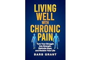 Living Well with Chronic Pain: Turn Your Struggle Into Strength, Rekindle Hope, and Reclaim Your Life