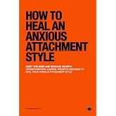 How To Heal An Anxious Attachment Style: A Self Therapy Journal to Conquer Anxiety &amp; Become Secure in Relationships