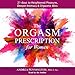 The Orgasm Prescription for Women: 21 Days to Heightened Pleasure, Deeper Intimacy and Orgasmic Blis by