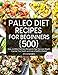 Paleo Diet Recipes for Beginners: 500 Easy and Most Delicious Recipes to Help You Lose Weight, Improve Your Health, and Live a Healthy Lifestyle