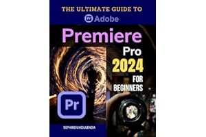The Ultimate Guide to Adobe Premiere Pro 2024 for Beginners: Master Video Editing Techniques from Basic to Advanced with Step-by-Step Instructions and Practical Tips for Creating Professional Videos