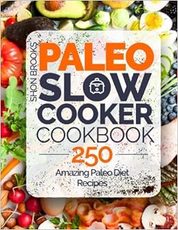 Paleo Slow Cooker Cookbook: 250 Amazing Paleo Diet Recipes, by Shon Brooks