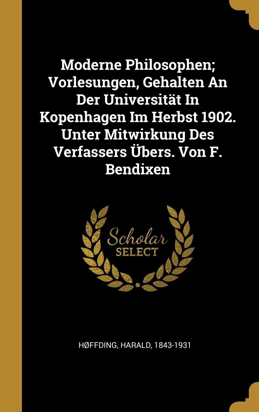 Moderne Philosophen Vorlesungen Gehalten An Der Universitat In Kopenhagen Im Herbst 1902 Unter Mitwirkung Des Verfassers Ubers Von F Bendixen German Edition 1843 1931 Hffding Harald Amazon Com Books