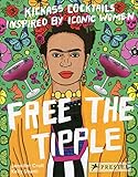 Free the Tipple: Kickass Cocktails Inspired by Iconic Women by Jennifer Croll, Kelly Shami