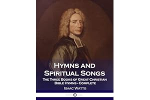 Hymns and Spiritual Songs: The Three Books of Great Christian Bible Hymns - Complete