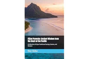 Fijian Proverbs: Ancient Wisdom from the Heart of the Pacific: A Collection of Fijian Traditional Sayings, Quotes, and Wisdom