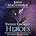 Twelve Unlikely Heroes: How God Commissioned Unexpected People in the Bible and What He Wants to Do with You