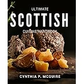 Ultimate Scottish Cuisine Handbook: Delicious Recipes and Traditions from Scotland's Vibrant Culinary Scene