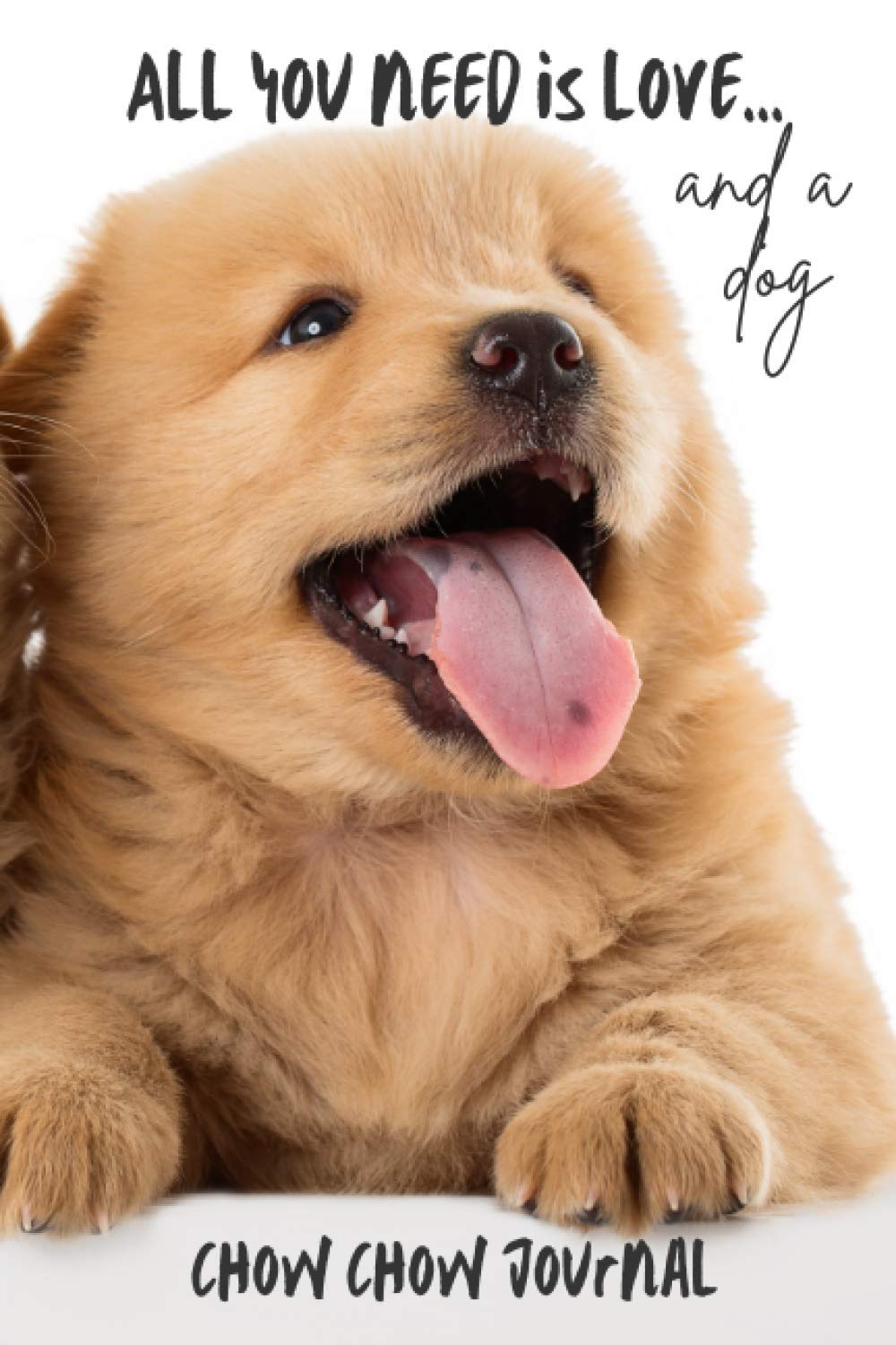 All You Need is Love…and a Dog: Chow Chow Puppies - Lined Journal / Notebook Gift