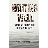 WAITING WELL: Trusting God in the Journey to Love