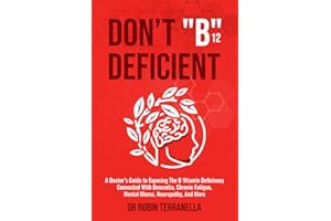Don’t “B12” Deficient: A Doctor's Guide to Exposing The B Vitamin Deficiency Connected With Dementia, Chronic Fatigue, Mental