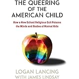 The Queering of the American Child: How a New School Religious Cult Poisons the Minds and Bodies of Normal Kids