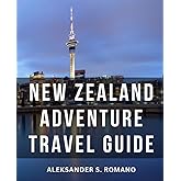 New Zealand Adventure Travel Guide: Your Insider's Guide to an Authentic and Memorable Journey | Discover the True Essence of New Zealand's North Island and Make Your Trip Unforgettable