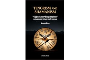 Tengrism and Shamanism: A Guide to the Ancient Religion of the Mongol and Turkic Empires, from Tengri Worship to the Rituals 