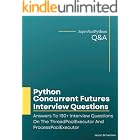Python Concurrent Futures Interview Questions: Answers To 130+ Interview Questions On The ThreadPoolExecutor And ProcessPoolE