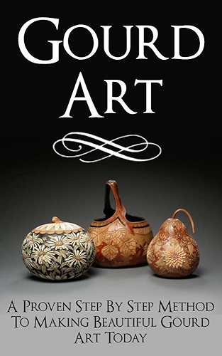 Download Gourd Art: A Proven Step by Step Method to Making Beautiful Gourd Art Today (gourd carving, gourd crafts, gourd, squash, gourd garden, gourd, back country crafts, squash growing) (English Edition) PDF