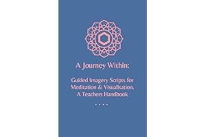A Journey Within: Guided Imagery Scripts for Meditation & Visualisation. A Teachers Handbook: Personal growth & development, 