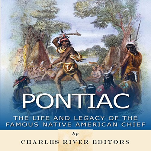 Pontiac: The Life and Legacy of the Famous Native American Chief by Charles River Editors