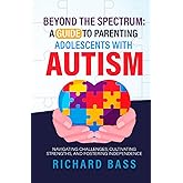 Beyond the Spectrum: A Guide to Parenting Adolescents With Autism: Navigating Challenges, Cultivating Strengths, and Fostering Independence (Successful Parenting)