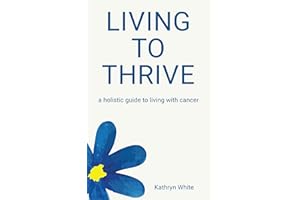 Living to Thrive: a holistic guide to living with cancer