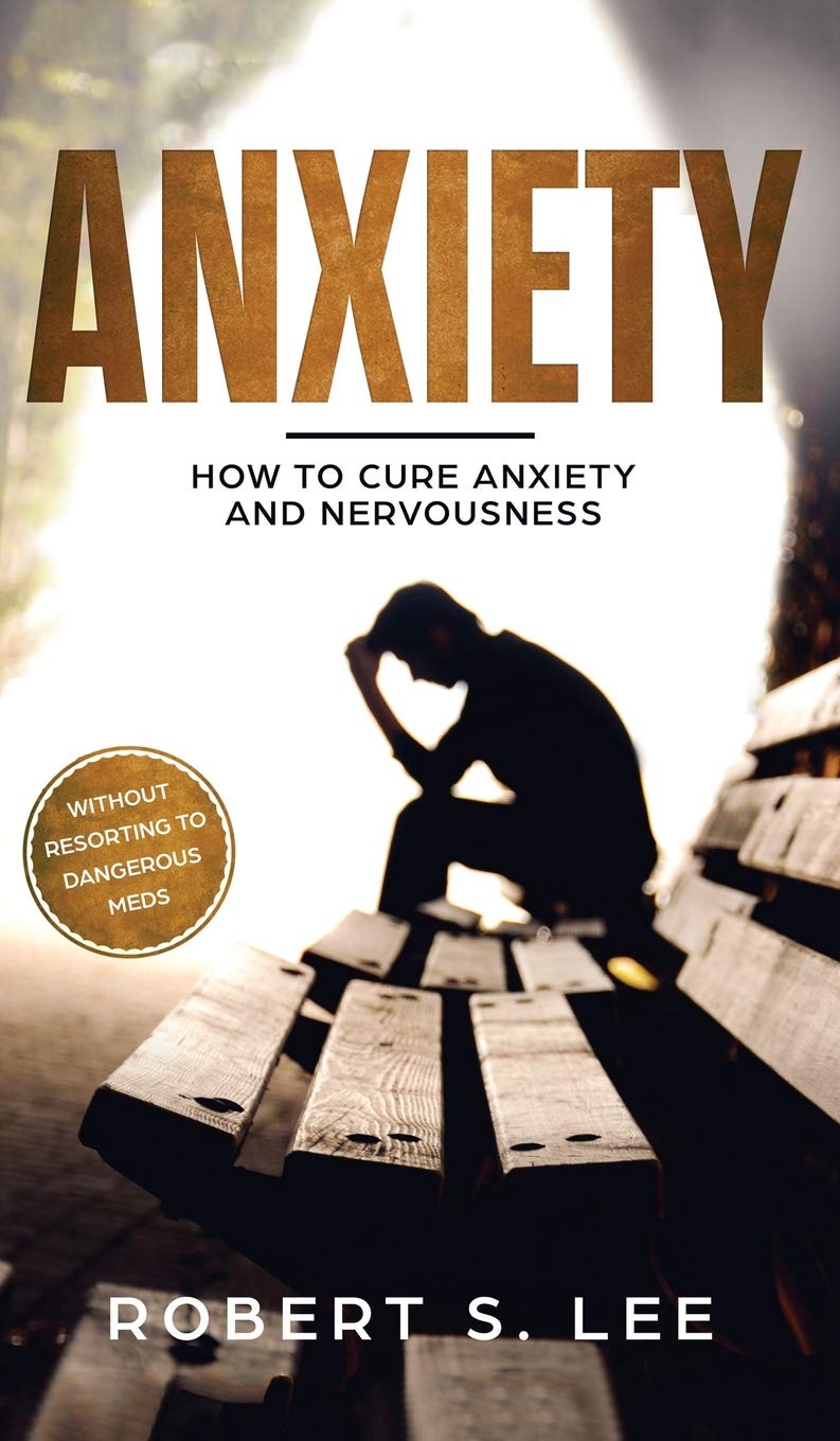 Anxiety How To Cure Anxiety And Nervousness Without Resorting To Dangerous Meds Lee Robert S 9781646949410 Amazon Com Books