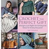 Crochet the Perfect Gift: Designs Just Right for Giving and Ideas for Every Occasion