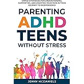 Parenting ADHD Teens Without Stress: Simple Strategies for Understanding, Supporting, and Assisiting Your Teen on Their Journ