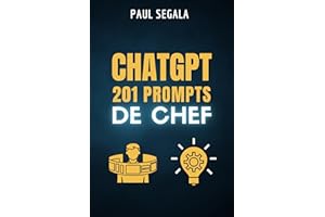 ChatGPT 201 Prompts de Chef : Le livre qui vous rendra meilleur que 99 % des utilisateurs de ChatGPT - Maximisez votre potent