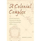 A Colonial Complex: South Carolina's Frontiers in the Era of the Yamasee War, 1680-1730