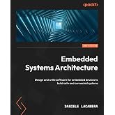 Embedded Systems Architecture: Design and write software for embedded devices to build safe and connected systems