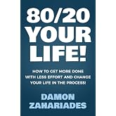 80/20 Your Life! How To Get More Done With Less Effort And Change Your Life In The Process!