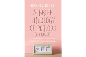 A Brief Theology of Periods (Yes, Really): An Adventure for the Curious into Bodies, Womanhood, Time, Pain and Purpose―and Ho