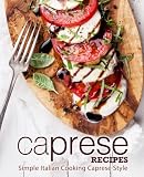 Caprese Recipes: Simple Italian Cooking Caprese Style