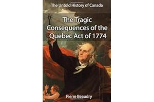 The Untold History of Canada: The Tragic Consequences of the Quebec Act of 1774: How Canada Failed the "Ben Franklin Challeng