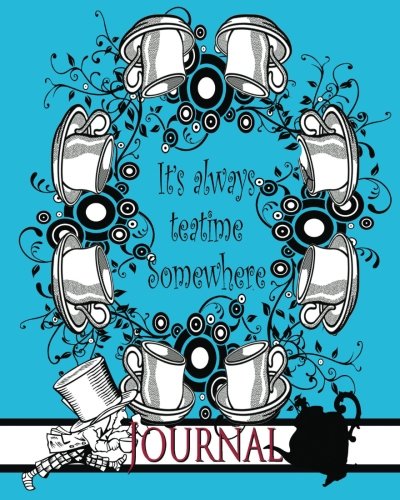 Download It's Always Teatime Somewhere [Mad Hatter Journal]: Alice's Adventures in Wonderland/ Through the Looking Glass [Journal - Diary] (150th Anniversary ... 2015 Keepsake Books Lewis Carroll) (Volume 7)