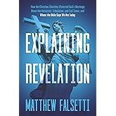 Explaining Revelation: How the Christian Churches Distorted God’s Warnings About the Antichrist, Tribulation, and End Times, and Where the Bible Says We Are Today