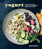 Yogurt: Sweet and Savory Recipes for Breakfast, Lunch, and Dinner [A Cookbook] by Janet Fletcher