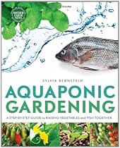 Aquaponic Gardening: A Step-By-Step Guide to Raising Vegetables and Fish Together Aquaponic Gardening: A Step-By-Step Guide to Raising Vegetables and Fish Together