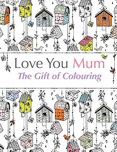 Love You Mum: The Gift Of Colouring: The perfect anti-stress colouring book for mums