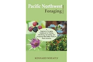 Pacific Northwest Foraging Field Guide: A Beginner's Foraging Guidebook for Finding, Identifying, Harvesting, and Preparing Wild Edible Plants of North America