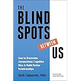 The Blindspots Between Us: How to Overcome Unconscious Cognitive Bias and Build Better Relationships