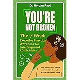 You’re Not Broken: The 7-Week Executive Function Workbook for Late-Diagnosed ADHD Adults: Heal Shame, Build Habits, and Reclaim Your Life with Science-Based Tools