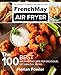 The Ultimate Unofficial Cookbook for Your FrenchMay Air Fryer: The 100 Best Air Fryer Recipes for Delicious yet Healthy Living by 