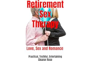 Retirement Sex Therapy: The Ultimate Retirement Guide To Love, Sex and Romance